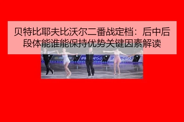 bei-te-bi-ye-fu-bi-wo-er-er-fan-zhan-ding-dang-hou-zhong-hou-duan-ti-neng-shui-neng-bao-chi-you-shi-guan-jian-yin-su-1-200.jpg