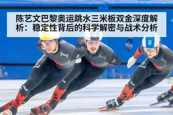 陈艺文巴黎奥运跳水三米板双金深度解析:稳定性背后的科学解密与战术分析