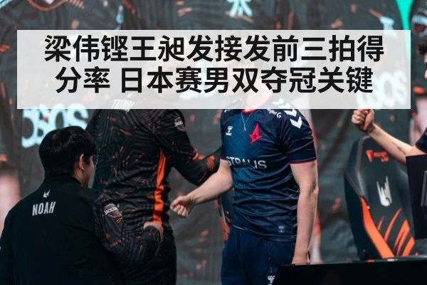 梁伟铿王昶发接发前三拍得分率 日本赛男双夺冠关键