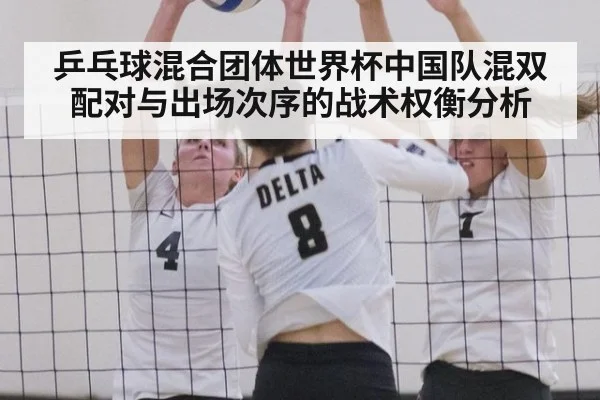 乒乓球混合团体世界杯中国队混双配对与出场次序的战术权衡分析